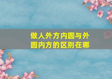 做人外方内圆与外圆内方的区别在哪