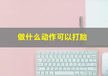 做什么动作可以打胎