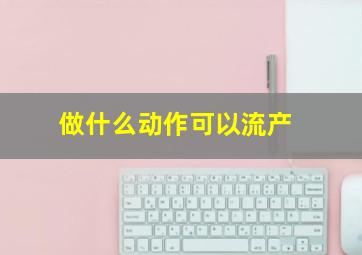 做什么动作可以流产