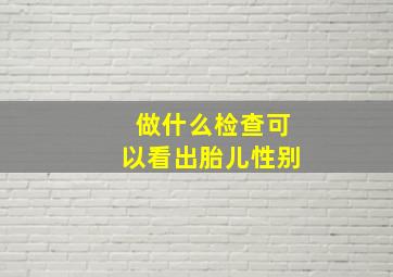 做什么检查可以看出胎儿性别