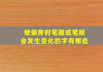 做偏旁时笔画或笔顺会发生变化的字有哪些