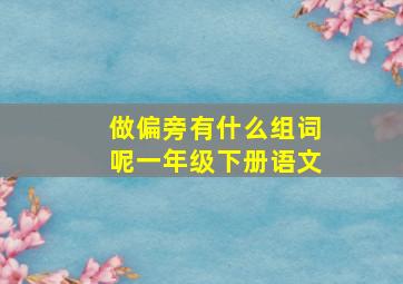 做偏旁有什么组词呢一年级下册语文