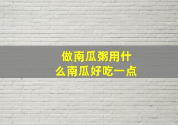 做南瓜粥用什么南瓜好吃一点