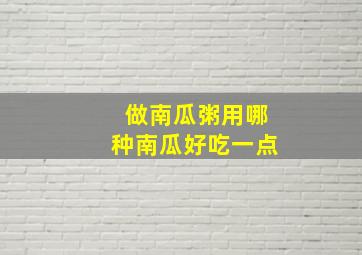 做南瓜粥用哪种南瓜好吃一点