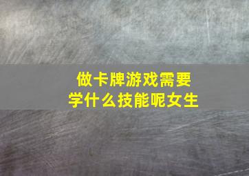 做卡牌游戏需要学什么技能呢女生