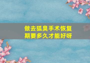 做去狐臭手术恢复期要多久才能好呀