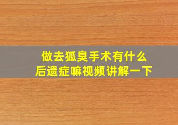 做去狐臭手术有什么后遗症嘛视频讲解一下