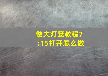 做大灯笼教程7:15打开怎么做