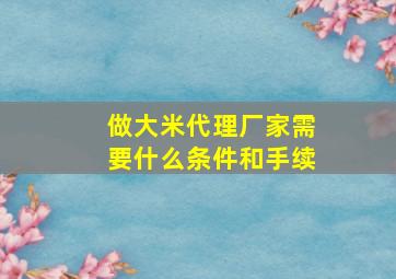 做大米代理厂家需要什么条件和手续