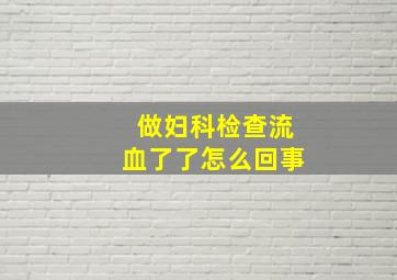 做妇科检查流血了了怎么回事