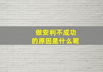 做安利不成功的原因是什么呢