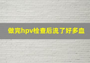 做完hpv检查后流了好多血