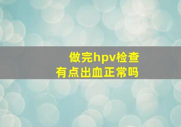 做完hpv检查有点出血正常吗