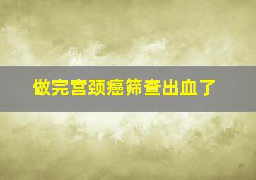 做完宫颈癌筛查出血了