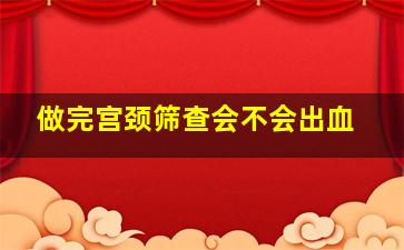 做完宫颈筛查会不会出血