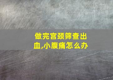 做完宫颈筛查出血,小腹痛怎么办