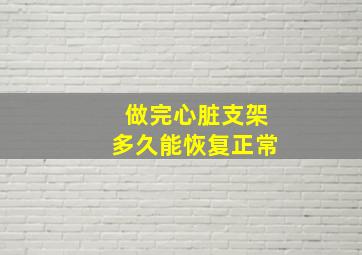 做完心脏支架多久能恢复正常