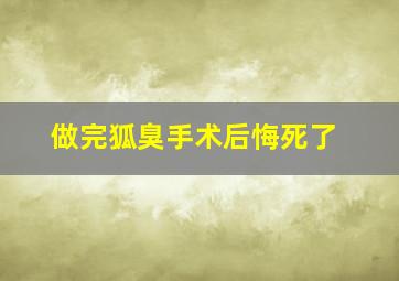 做完狐臭手术后悔死了