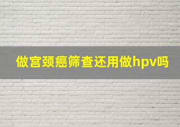 做宫颈癌筛查还用做hpv吗