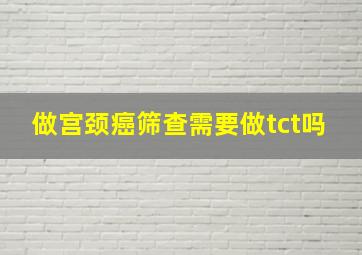 做宫颈癌筛查需要做tct吗