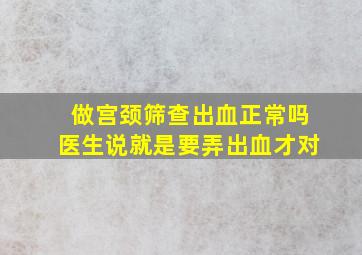 做宫颈筛查出血正常吗医生说就是要弄出血才对