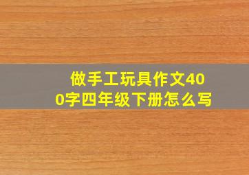 做手工玩具作文400字四年级下册怎么写