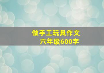 做手工玩具作文六年级600字