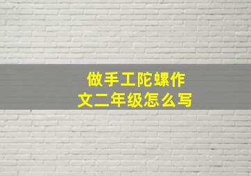 做手工陀螺作文二年级怎么写