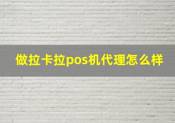 做拉卡拉pos机代理怎么样