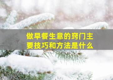 做早餐生意的窍门主要技巧和方法是什么