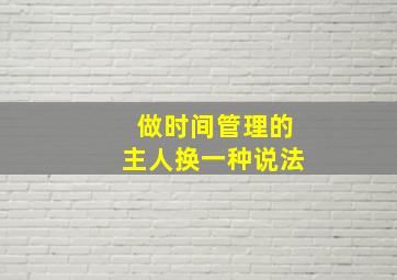 做时间管理的主人换一种说法