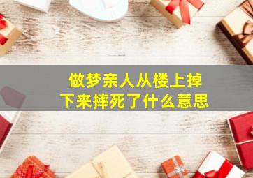 做梦亲人从楼上掉下来摔死了什么意思