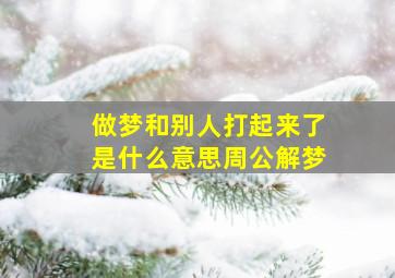 做梦和别人打起来了是什么意思周公解梦