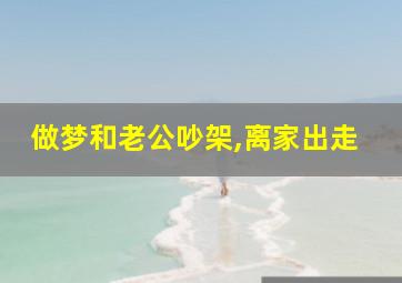 做梦和老公吵架,离家出走