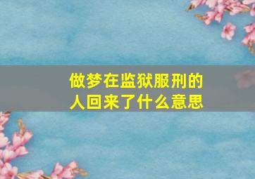 做梦在监狱服刑的人回来了什么意思