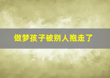 做梦孩子被别人抱走了