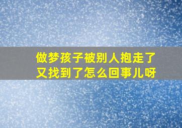 做梦孩子被别人抱走了又找到了怎么回事儿呀