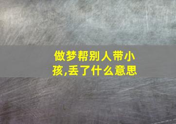 做梦帮别人带小孩,丢了什么意思