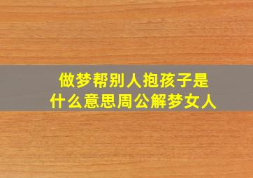 做梦帮别人抱孩子是什么意思周公解梦女人