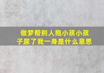 做梦帮别人抱小孩小孩子尿了我一身是什么意思