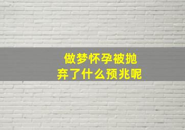 做梦怀孕被抛弃了什么预兆呢