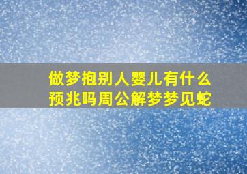 做梦抱别人婴儿有什么预兆吗周公解梦梦见蛇