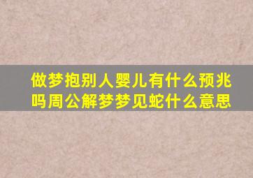 做梦抱别人婴儿有什么预兆吗周公解梦梦见蛇什么意思