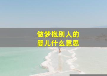 做梦抱别人的婴儿什么意思