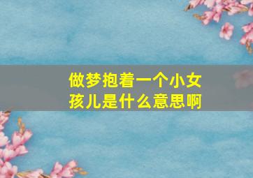 做梦抱着一个小女孩儿是什么意思啊