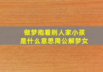 做梦抱着别人家小孩是什么意思周公解梦女