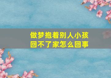 做梦抱着别人小孩回不了家怎么回事