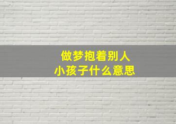 做梦抱着别人小孩子什么意思