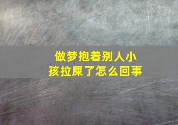 做梦抱着别人小孩拉屎了怎么回事