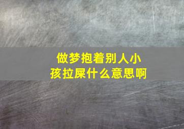 做梦抱着别人小孩拉屎什么意思啊